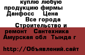 куплю любую продукцию фирмы Danfoss Данфосс  › Цена ­ 50 000 - Все города Строительство и ремонт » Сантехника   . Амурская обл.,Тында г.